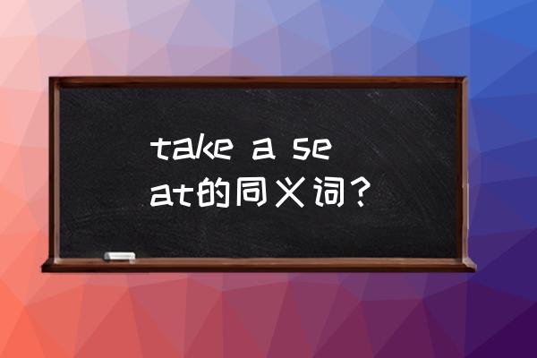 seat音标怎么写 take a seat的同义词？